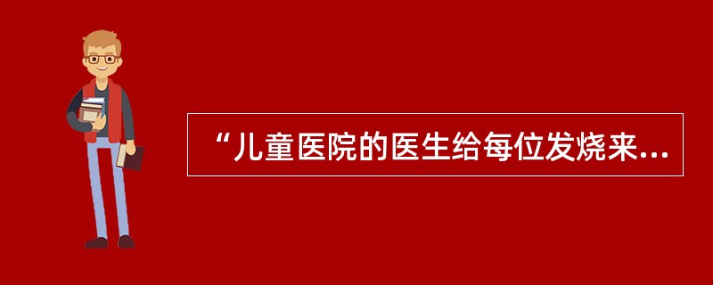 “儿童医院的医生给每位发烧来医院就诊的儿童利量体温，然后记录在病历卡上”。最适用于这一情景的条款是（）。