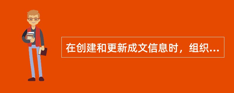 在创建和更新成文信息时，组织应确保适当的（）。
