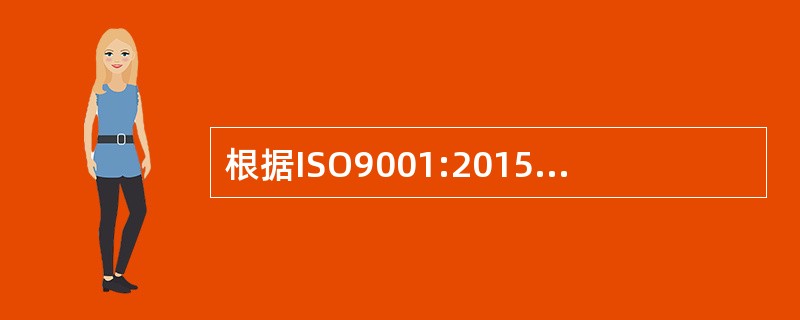 根据ISO9001:2015标准要求，组织应在生产和服务提供的整个过程中按照监视和测量要求识别（）。