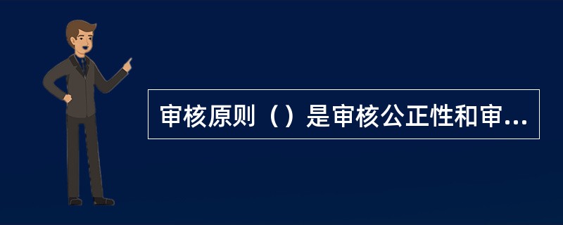 审核原则（）是审核公正性和审核结论的客观性的基础。