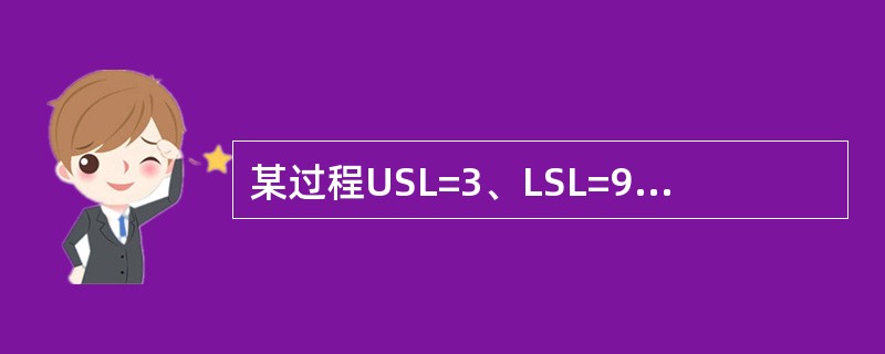 某过程USL=3、LSL=9、o=1,则过程能力指数Cp=2。