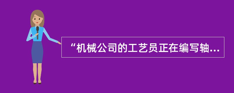 “机械公司的工艺员正在编写轴承的工艺卡片”。最适用于这一情景的标准条款是（）。