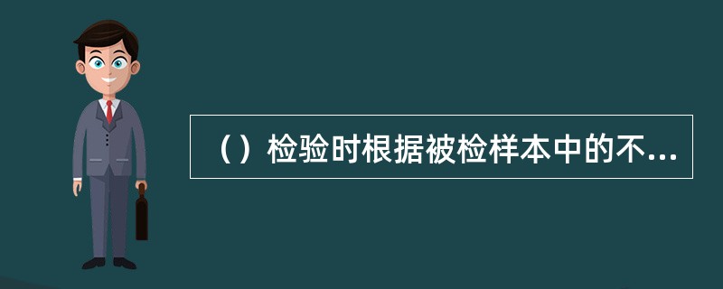 （）检验时根据被检样本中的不合格产品数，推断整批产品的接收与否。