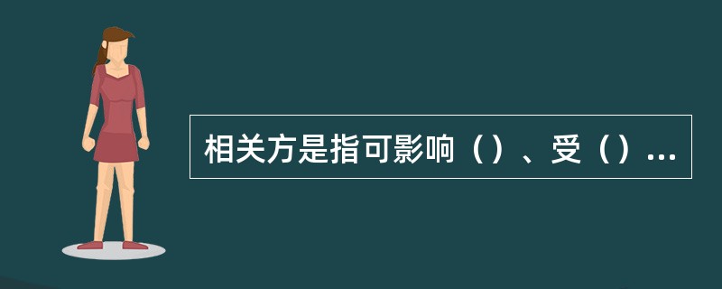 相关方是指可影响（）、受（）影响，或自认为受到（）影响的个人或组织。（）