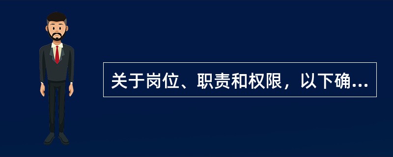 关于岗位、职责和权限，以下确定的说法是（）。