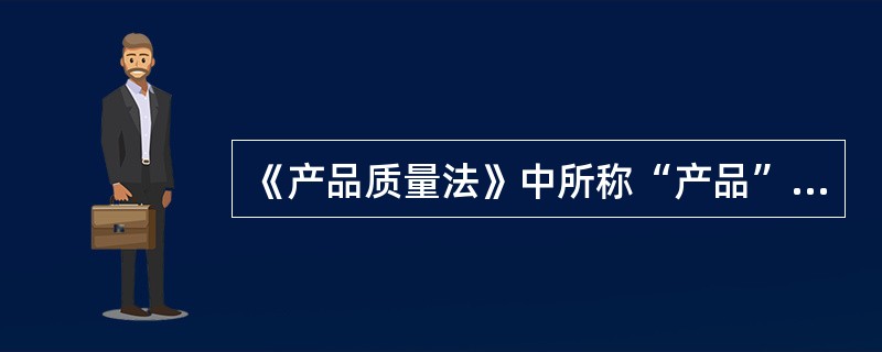 《产品质量法》中所称“产品”是指经过加工、制作，用于销售的产品和建设工程。