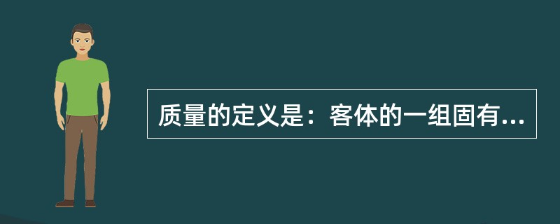 质量的定义是：客体的一组固有特性满足（）的程度。
