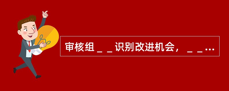 审核组＿＿识别改进机会，＿＿提出具体解决办法的建议。（）