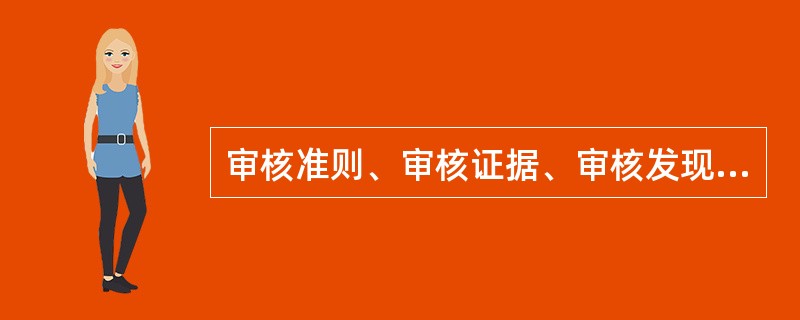 审核准则、审核证据、审核发现三者之间的关系为（）。