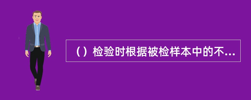 （）检验时根据被检样本中的不合格产品数，推断整批产品的接收与否。