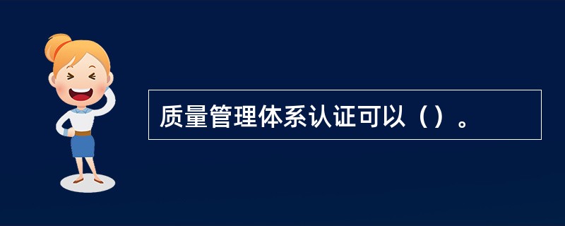 质量管理体系认证可以（）。