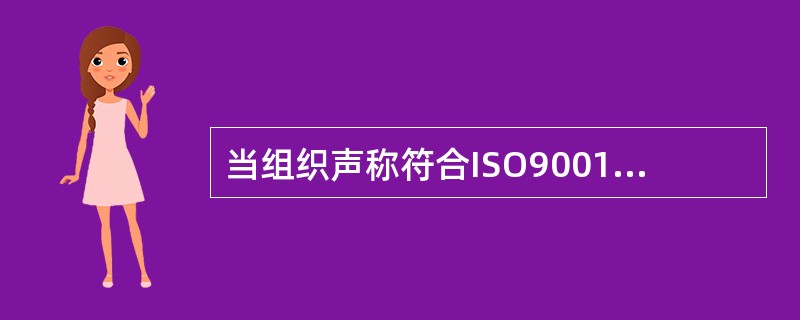 当组织声称符合ISO9001：2015标准时，以下说法正确的是（）。