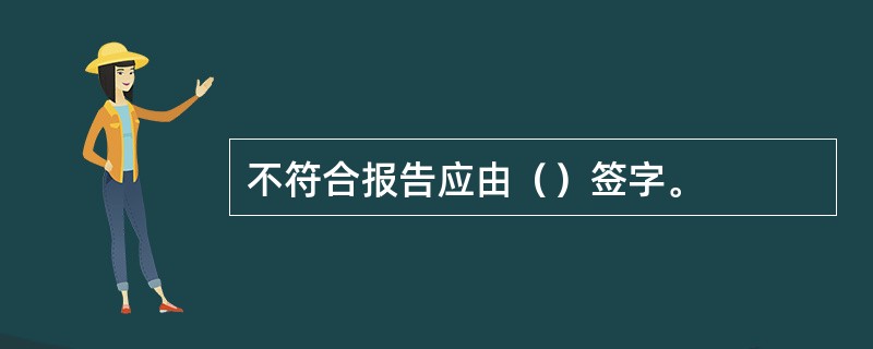 不符合报告应由（）签字。