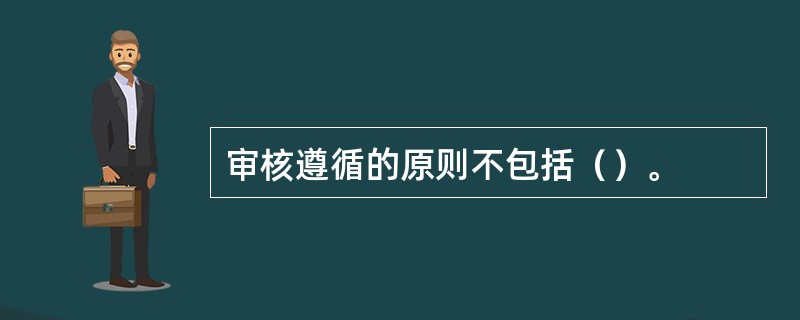 审核遵循的原则不包括（）。