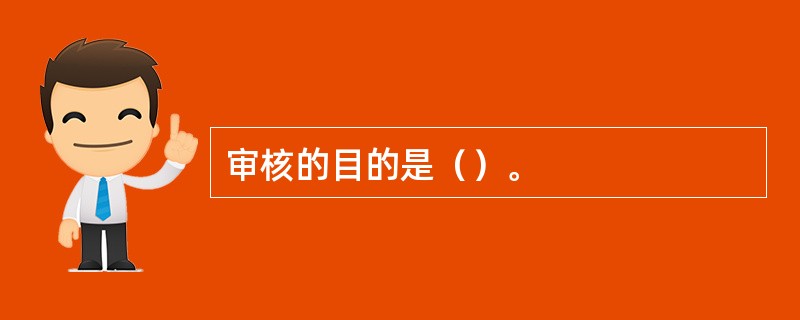 审核的目的是（）。