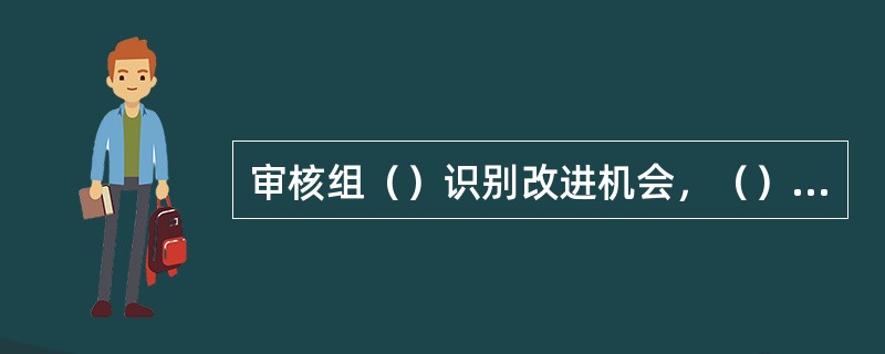 审核组（）识别改进机会，（）提出具体解决办法的建议。