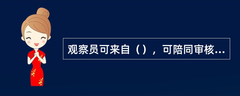 观察员可来自（），可陪同审核组但不参与审核。