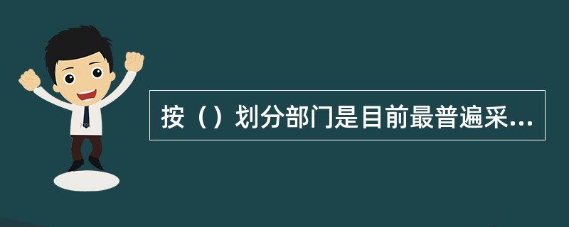 按（）划分部门是目前最普遍采用的一种方法。