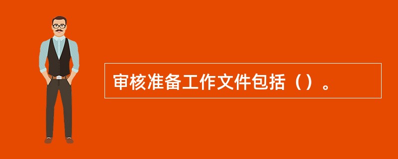 审核准备工作文件包括（）。