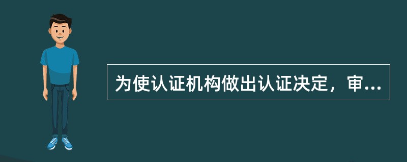 为使认证机构做出认证决定，审核组至少应向认证机构提供以下信息（）。