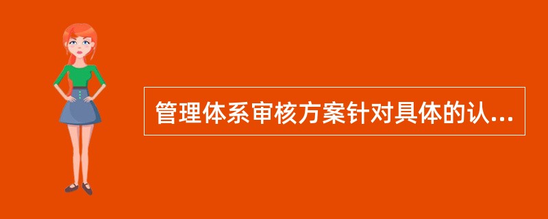 管理体系审核方案针对具体的认证项目进行策划，对整个认证周期的审核活动进行安排。<br/>