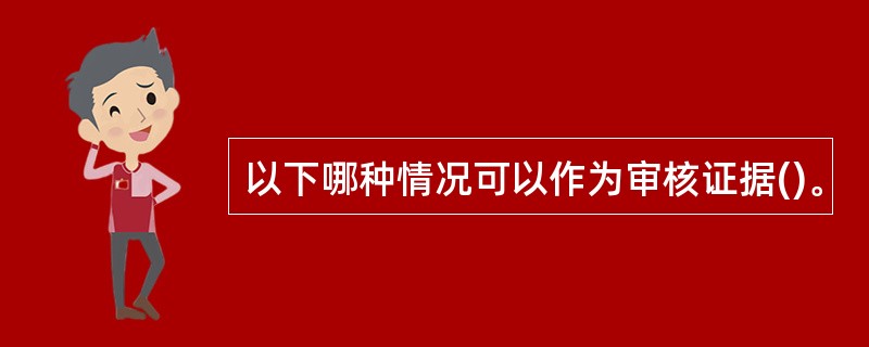 以下哪种情况可以作为审核证据()。