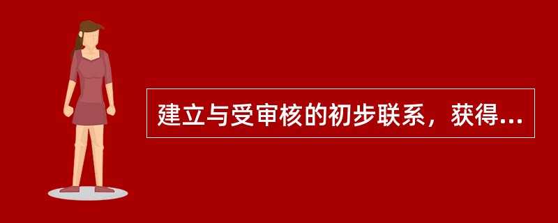 建立与受审核的初步联系，获得用于策划审核的相关文件和记录信息，包括()。