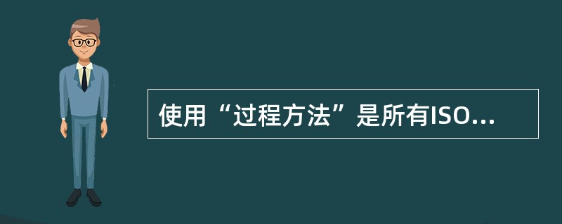 使用“过程方法”是所有ISO/IEC管理体系标准根据ISO/IEC指令(第1部分，附件SL)的要求。()<br/>