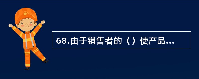 68.由于销售者的（）使产品存在缺陷，造成人身、他人财产损害的，销售者应当承担赔偿责任。