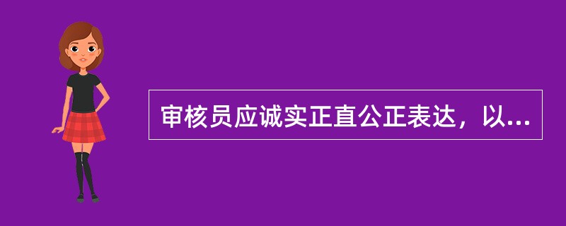 审核员应诚实正直公正表达，以()为依据，真实客观准确地报告审核工作。