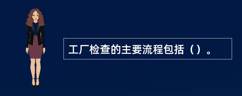 工厂检查的主要流程包括（）。