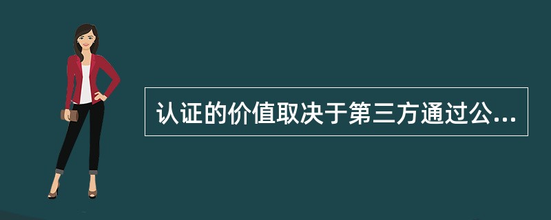 认证的价值取决于第三方通过公正有能力的评定所建立的公信力的程度。()<br/>