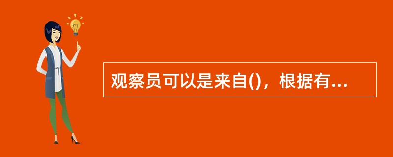 观察员可以是来自()，根据有关相关方的要求对审核过程进行观察