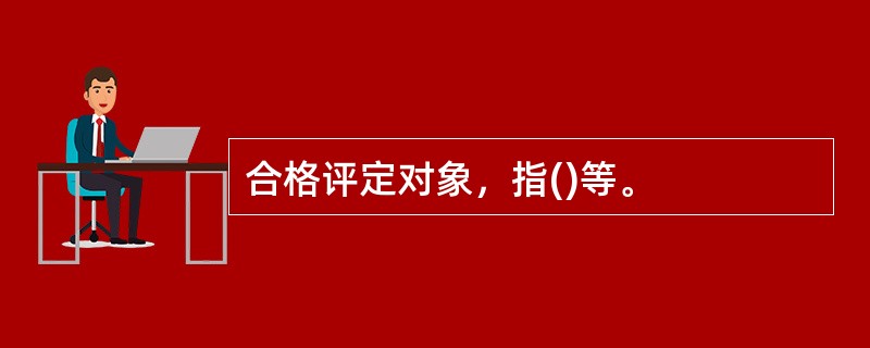 合格评定对象，指()等。