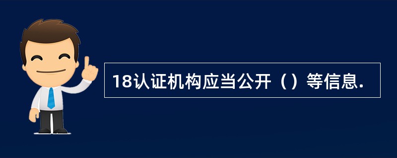 18认证机构应当公开（）等信息.