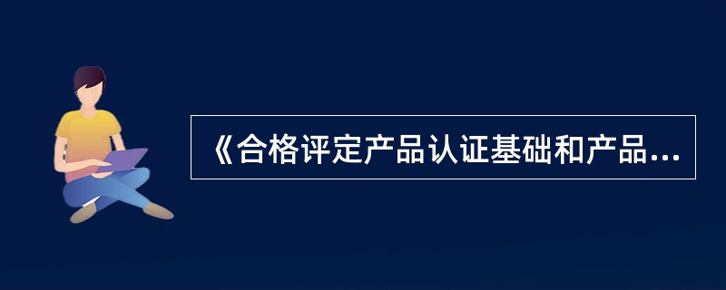 《合格评定产品认证基础和产品认证方案指南》标准号是()。