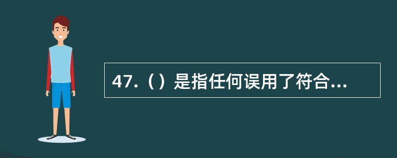 47.（）是指任何误用了符合性标志的个人、组织或其他法人机构，无论该产品是否符合使用标志的条件。