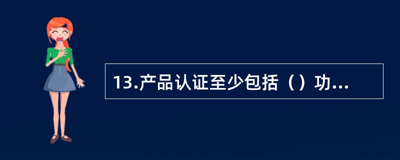 13.产品认证至少包括（）功能阶段。