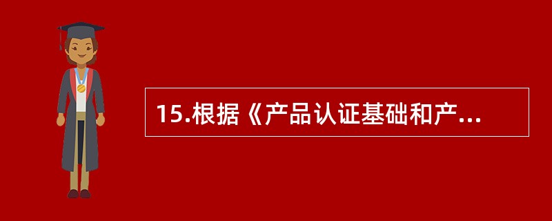 15.根据《产品认证基础和产品认证方案指南》，产品认证的目的是（）