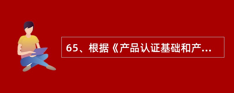 65、根据《产品认证基础和产品认证方案指南L方案类型4的监督环节可以周期性地从生产线或市场选取样品，或两者皆有，用于确定活动，以合适初次获证后生产的产品符合规定要求＜=这种监督包括对生产过程的周期性评