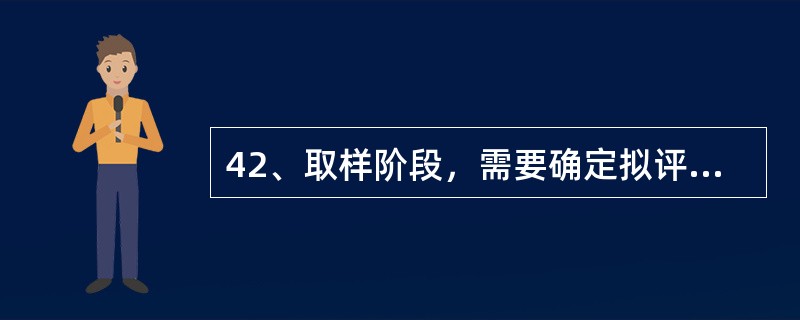 42、取样阶段，需要确定拟评定的特性、要求及对评定和抽样适用的（）。