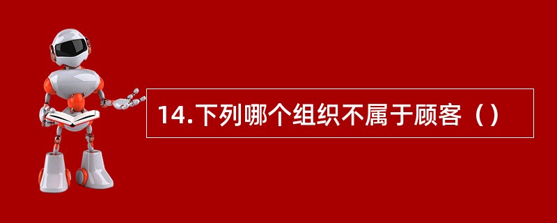 14.下列哪个组织不属于顾客（）