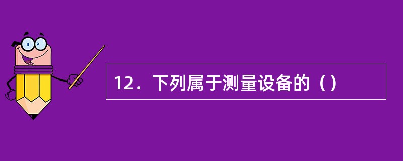 12．下列属于测量设备的（）