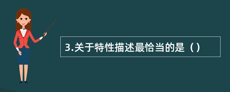 3.关于特性描述最恰当的是（）
