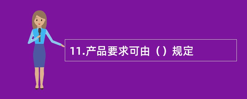 11.产品要求可由（）规定