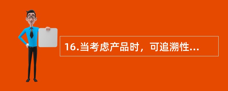 16.当考虑产品时，可追溯性可涉及到（）。