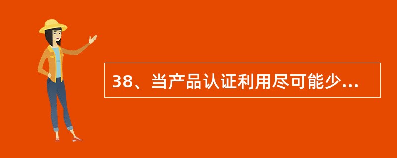 38、当产品认证利用尽可能少的资源提供所需要的信心时，是最成功的一一即（）。