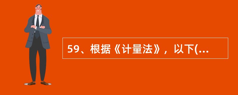 59、根据《计量法》，以下()属干强制检定的范围