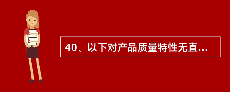 40、以下对产品质量特性无直接影响的人员是（）