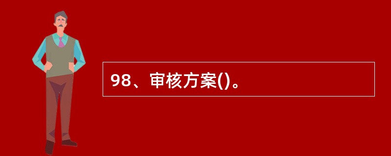 98、审核方案()。